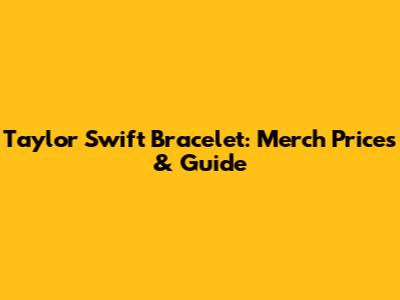 Taylor Swift Bracelet: Merch Prices & Guide