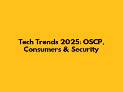 Tech Trends 2025: OSCP, Consumers & Security