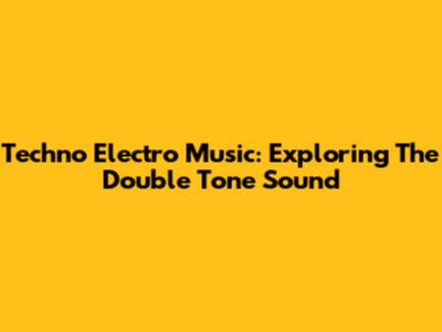 Techno Electro Music: Exploring The Double Tone Sound