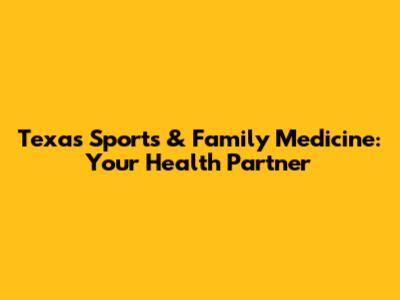 Texas Sports & Family Medicine: Your Health Partner