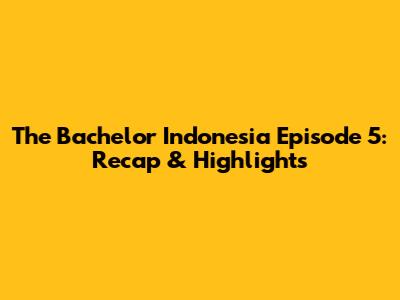 The Bachelor Indonesia Episode 5: Recap & Highlights
