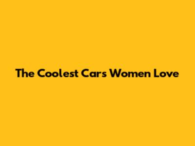 The Coolest Cars Women Love