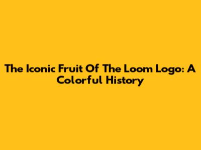 The Iconic Fruit Of The Loom Logo: A Colorful History