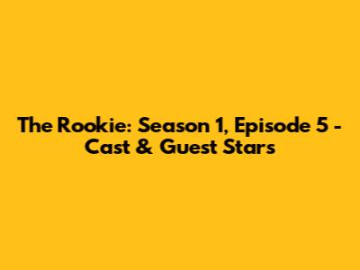 The Rookie: Season 1, Episode 5 - Cast & Guest Stars