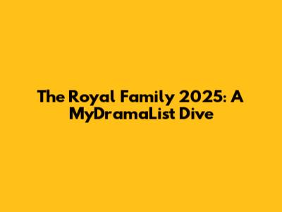 The Royal Family 2025: A MyDramaList Dive
