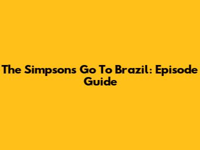 The Simpsons Go To Brazil: Episode Guide