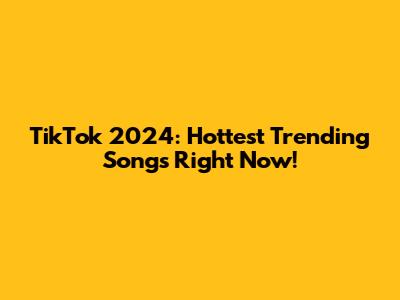 TikTok 2024: Hottest Trending Songs Right Now!