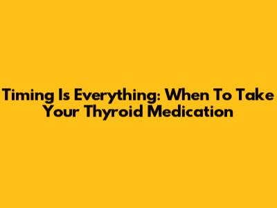 Timing Is Everything: When To Take Your Thyroid Medication