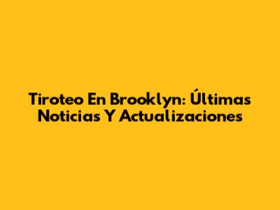 Tiroteo En Brooklyn: Últimas Noticias Y Actualizaciones