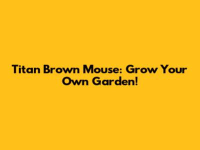 Titan Brown Mouse: Grow Your Own Garden!