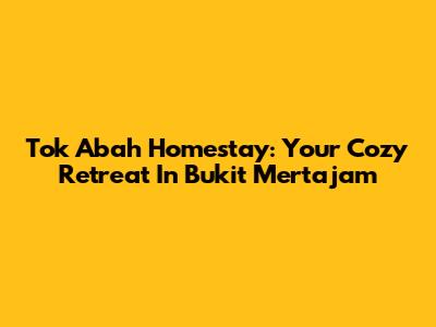 Tok Abah Homestay: Your Cozy Retreat In Bukit Mertajam