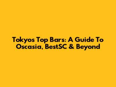 Tokyo's Top Bars: A Guide To Oscasia, BestSC & Beyond