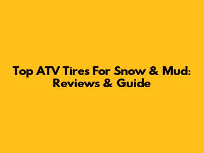 Top ATV Tires For Snow & Mud: Reviews & Guide