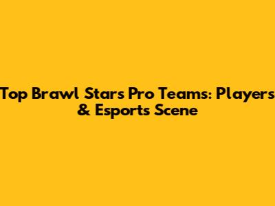 Top Brawl Stars Pro Teams: Players & Esports Scene