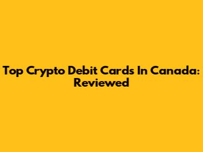 Top Crypto Debit Cards In Canada: Reviewed