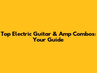 Top Electric Guitar & Amp Combos: Your Guide