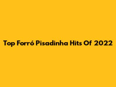 Top Forró Pisadinha Hits Of 2022