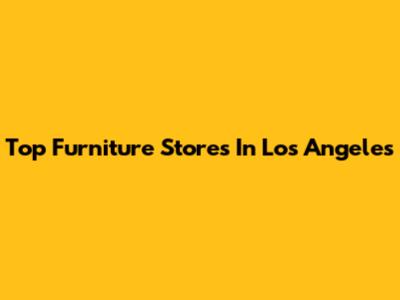 Top Furniture Stores In Los Angeles