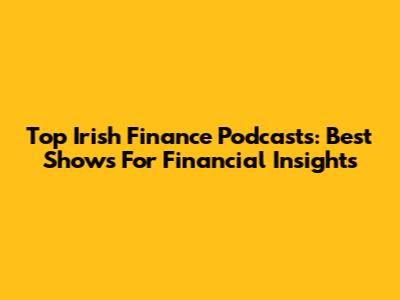 Top Irish Finance Podcasts: Best Shows For Financial Insights