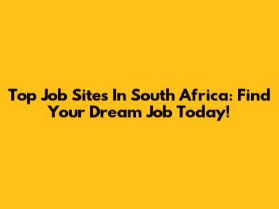 Top Job Sites In South Africa: Find Your Dream Job Today!