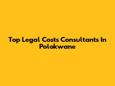 Top Legal Costs Consultants In Polokwane