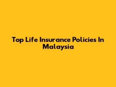 Top Life Insurance Policies In Malaysia