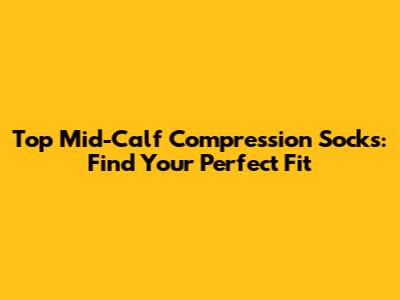 Top Mid-Calf Compression Socks: Find Your Perfect Fit