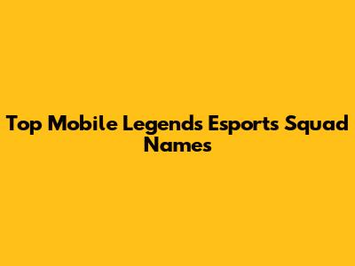 Top Mobile Legends Esports Squad Names