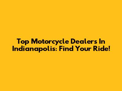 Top Motorcycle Dealers In Indianapolis: Find Your Ride!