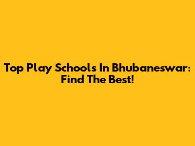 Top Play Schools In Bhubaneswar: Find The Best!