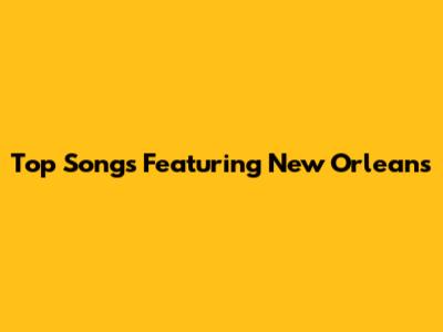 Top Songs Featuring New Orleans
