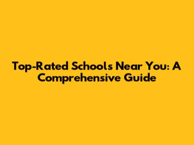 Top-Rated Schools Near You: A Comprehensive Guide