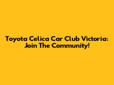 Toyota Celica Car Club Victoria: Join The Community!