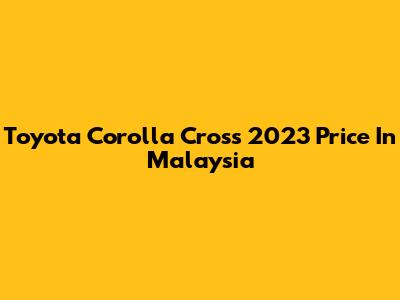 Toyota Corolla Cross 2023 Price In Malaysia