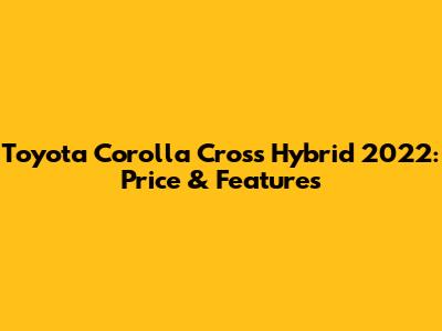Toyota Corolla Cross Hybrid 2022: Price & Features
