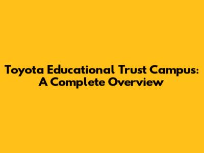 Toyota Educational Trust Campus: A Complete Overview