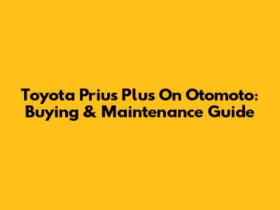 Toyota Prius Plus On Otomoto: Buying & Maintenance Guide