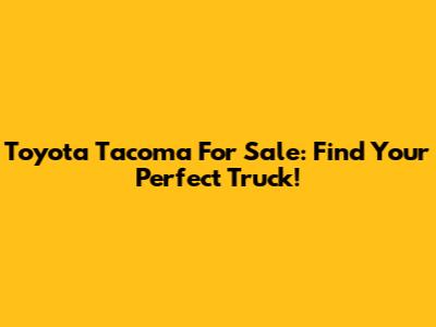 Toyota Tacoma For Sale: Find Your Perfect Truck!