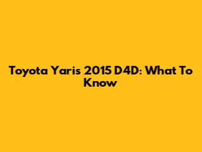 Toyota Yaris 2015 D4D: What To Know