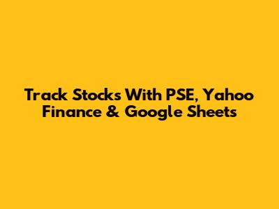 Track Stocks With PSE, Yahoo Finance & Google Sheets