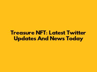 Treasure NFT: Latest Twitter Updates And News Today