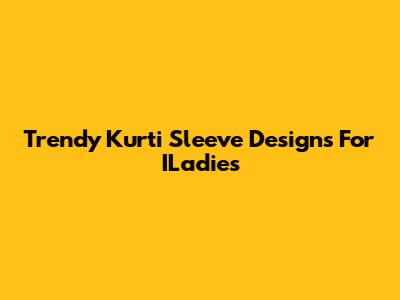Trendy Kurti Sleeve Designs For ILadies