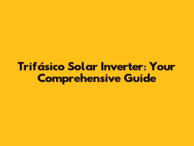 Trifásico Solar Inverter: Your Comprehensive Guide