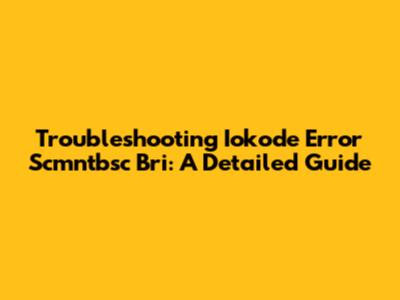 Troubleshooting Iokode Error Scmntbsc Bri: A Detailed Guide
