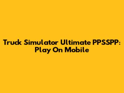 Truck Simulator Ultimate PPSSPP: Play On Mobile