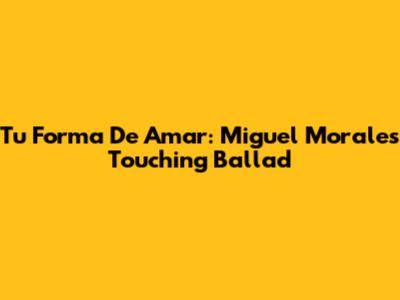 Tu Forma De Amar: Miguel Morales' Touching Ballad