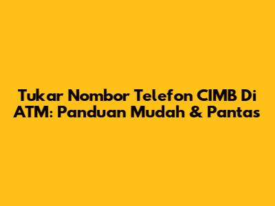Tukar Nombor Telefon CIMB Di ATM: Panduan Mudah & Pantas
