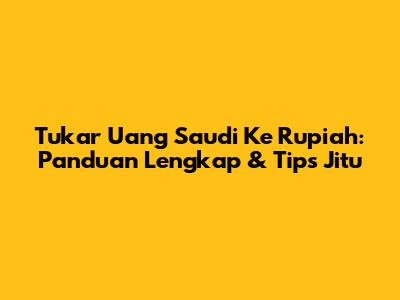Tukar Uang Saudi Ke Rupiah: Panduan Lengkap & Tips Jitu