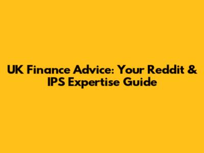 UK Finance Advice: Your Reddit & IPS Expertise Guide