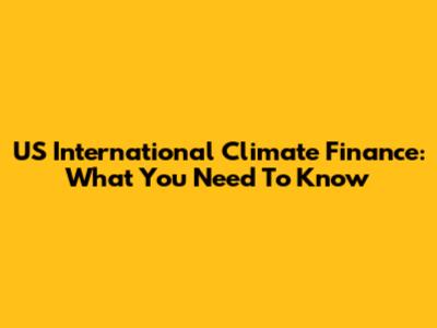 US International Climate Finance: What You Need To Know